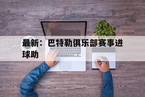 关于最新：巴特勒俱乐部赛事进球助的信息|NG体育app
